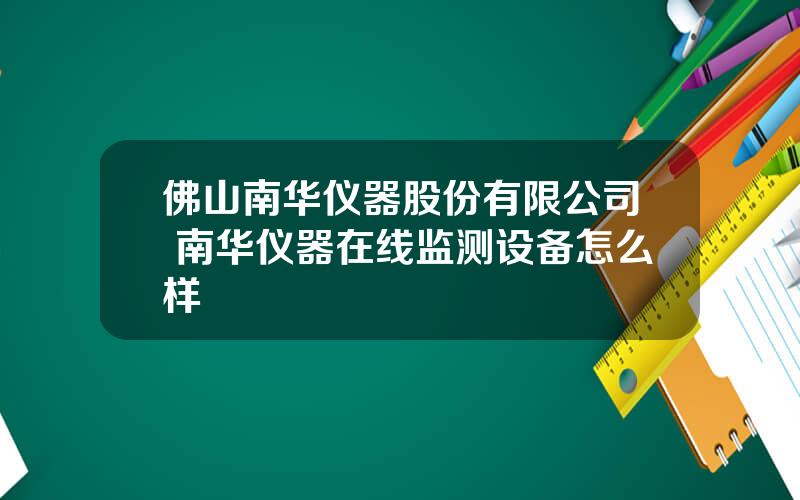 佛山南华仪器股份有限公司 南华仪器在线监测设备怎么样